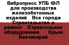 Вибропресс УПБ-ФЛ для производства железобетонных изделий - Все города Строительство и ремонт » Строительное оборудование   . Крым,Бахчисарай